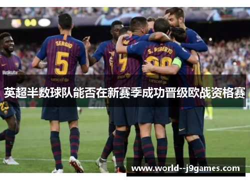 英超半数球队能否在新赛季成功晋级欧战资格赛 英超半数球队能否在新赛季成功晋级欧战资格赛