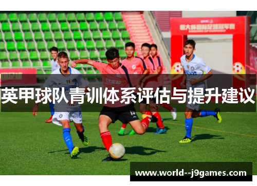 英甲球队青训体系评估与提升建议 英甲球队青训体系评估与提升建议
