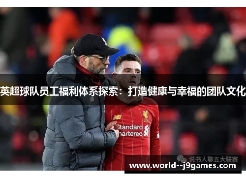 英超球队员工福利体系探索:打造健康与幸福的团队文化 英超球队员工福利体系探索:打造健康与幸福的团队文化