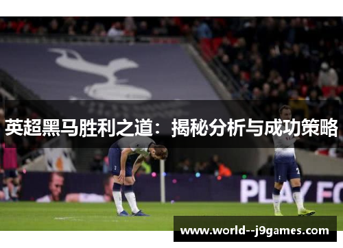 英超黑马胜利之道:揭秘分析与成功策略 英超黑马胜利之道:揭秘分析与成功策略