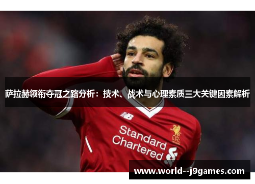 萨拉赫领衔夺冠之路分析:技术、战术与心理素质三大关键因素解析 萨拉赫领衔夺冠之路分析:技术、战术与心理素质三大关键因素解析