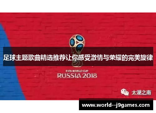 足球主题歌曲精选推荐让你感受激情与荣耀的完美旋律 足球主题歌曲精选推荐让你感受激情与荣耀的完美旋律