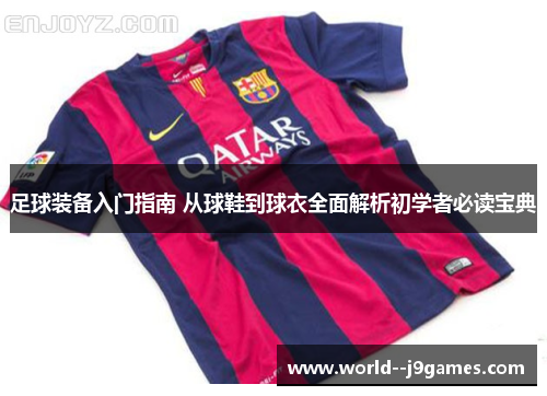 足球装备入门指南 从球鞋到球衣全面解析初学者必读宝典 足球装备入门指南 从球鞋到球衣全面解析初学者必读宝典
