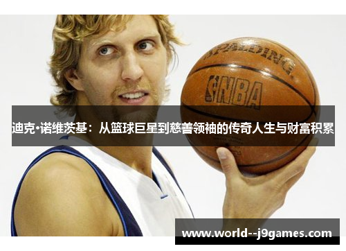 迪克·诺维茨基：从篮球巨星到慈善领袖的传奇人生与财富积累
