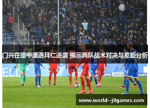 门兴在德甲遭遇拜仁逆袭 揭示两队战术对决与差距分析 门兴在德甲遭遇拜仁逆袭 揭示两队战术对决与差距分析