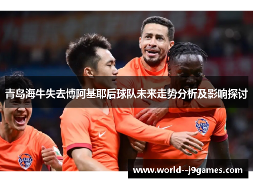 青岛海牛失去博阿基耶后球队未来走势分析及影响探讨 青岛海牛失去博阿基耶后球队未来走势分析及影响探讨