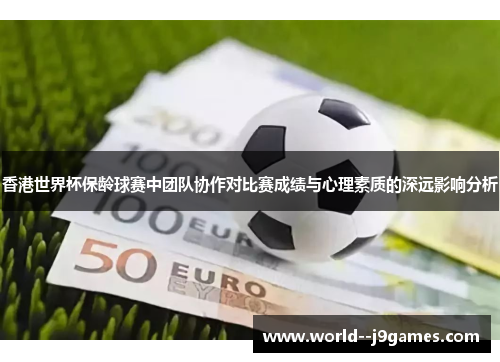 香港世界杯保龄球赛中团队协作对比赛成绩与心理素质的深远影响分析 香港世界杯保龄球赛中团队协作对比赛成绩与心理素质的深远影响分析