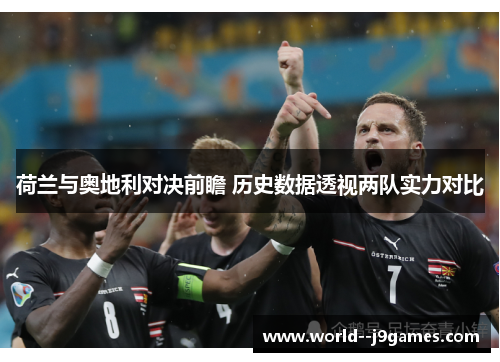 荷兰与奥地利对决前瞻 历史数据透视两队实力对比 荷兰与奥地利对决前瞻 历史数据透视两队实力对比