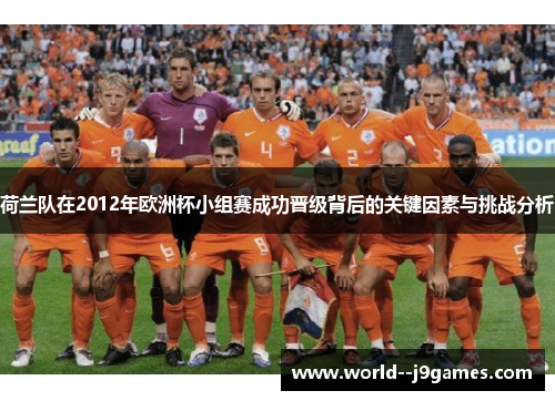 荷兰队在2012年欧洲杯小组赛成功晋级背后的关键因素与挑战分析