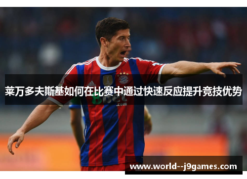 莱万多夫斯基如何在比赛中通过快速反应提升竞技优势 莱万多夫斯基如何在比赛中通过快速反应提升竞技优势