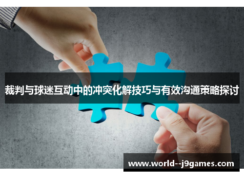 裁判与球迷互动中的冲突化解技巧与有效沟通策略探讨 裁判与球迷互动中的冲突化解技巧与有效沟通策略探讨