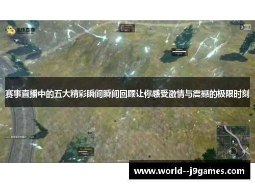 赛事直播中的五大精彩瞬间瞬间回顾让你感受激情与震撼的极限时刻