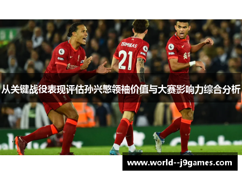 从关键战役表现评估孙兴慜领袖价值与大赛影响力综合分析 从关键战役表现评估孙兴慜领袖价值与大赛影响力综合分析