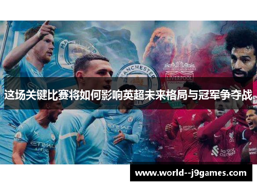 这场关键比赛将如何影响英超未来格局与冠军争夺战