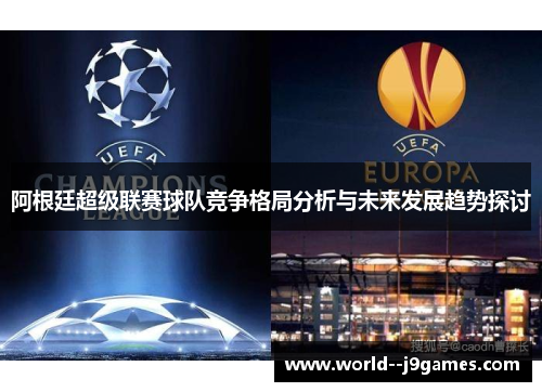 阿根廷超级联赛球队竞争格局分析与未来发展趋势探讨 阿根廷超级联赛球队竞争格局分析与未来发展趋势探讨