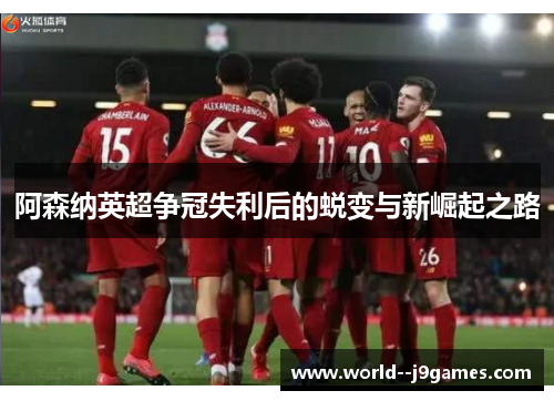 阿森纳英超争冠失利后的蜕变与新崛起之路