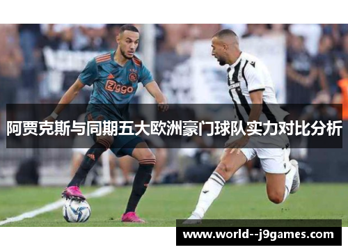 阿贾克斯与同期五大欧洲豪门球队实力对比分析 阿贾克斯与同期五大欧洲豪门球队实力对比分析