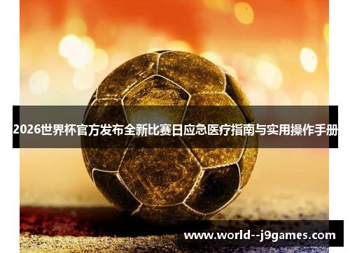 2026世界杯官方发布全新比赛日应急医疗指南与实用操作手册 2026世界杯官方发布全新比赛日应急医疗指南与实用操作手册
