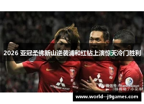 2026 亚冠柔佛新山逆袭浦和红钻上演惊天冷门胜利 2026 亚冠柔佛新山逆袭浦和红钻上演惊天冷门胜利