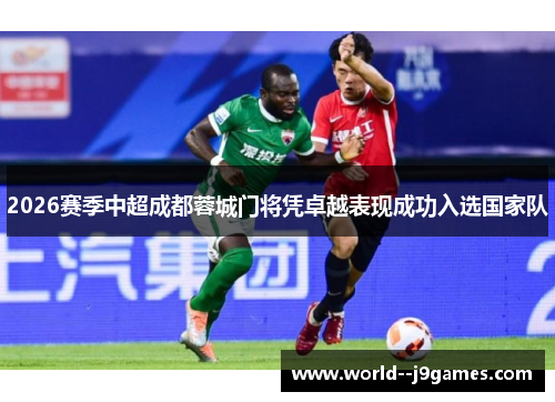 2026赛季中超成都蓉城门将凭卓越表现成功入选国家队 2026赛季中超成都蓉城门将凭卓越表现成功入选国家队