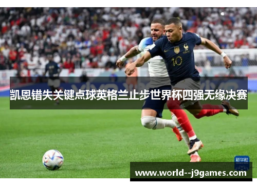 凯恩错失关键点球英格兰止步世界杯四强无缘决赛