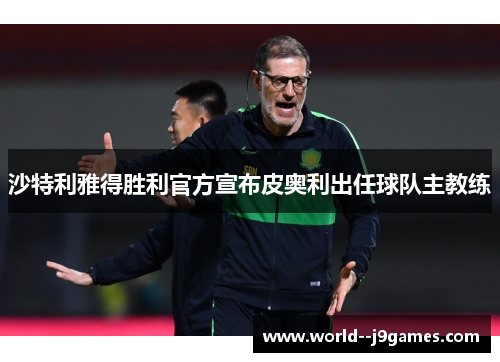 沙特利雅得胜利官方宣布皮奥利出任球队主教练