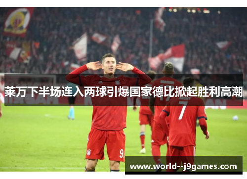 莱万下半场连入两球引爆国家德比掀起胜利高潮 莱万下半场连入两球引爆国家德比掀起胜利高潮