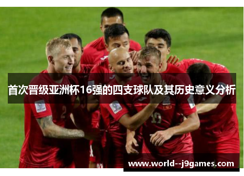 首次晋级亚洲杯16强的四支球队及其历史意义分析