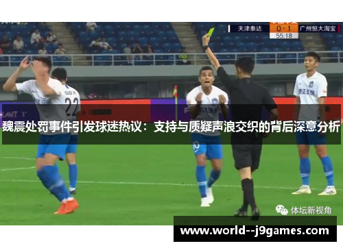 魏震处罚事件引发球迷热议：支持与质疑声浪交织的背后深意分析