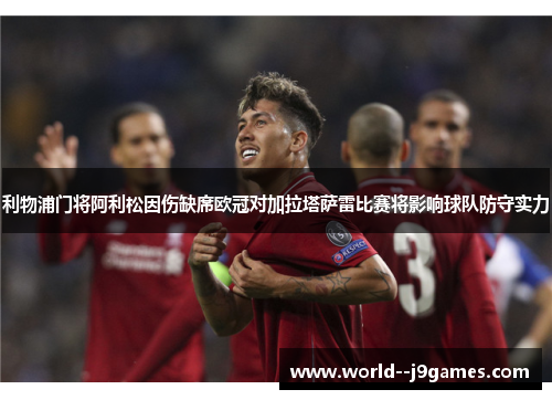 利物浦门将阿利松因伤缺席欧冠对加拉塔萨雷比赛将影响球队防守实力