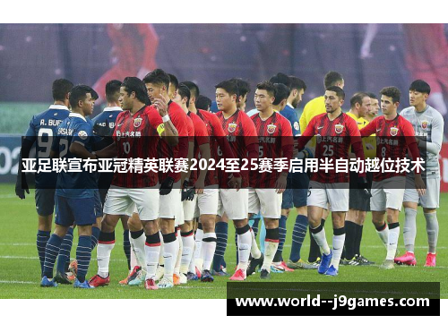 亚足联宣布亚冠精英联赛2024至25赛季启用半自动越位技术 亚足联宣布亚冠精英联赛2024至25赛季启用半自动越位技术