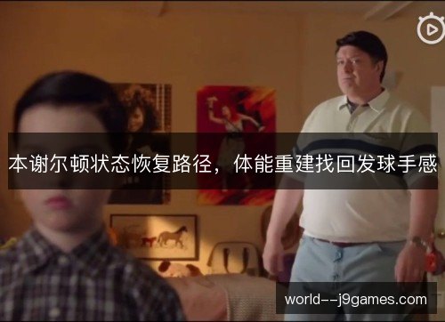 本谢尔顿状态恢复路径，体能重建找回发球手感